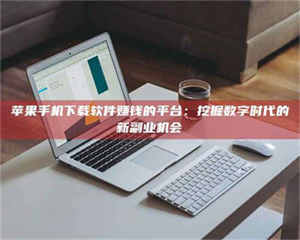 自贡苹果手机下载软件赚钱的平台：挖掘数字时代的新副业机会 第1张