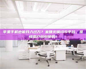自贡苹果手机也能月入过万？米赚火爆iOS平台，难怪用户纷纷抢购！ 第1张