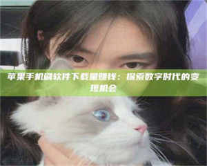 自贡苹果手机刷软件下载量赚钱：探索数字时代的变现机会 第1张