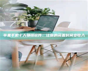 自贡苹果手机十大赚钱软件:让你的闲置时间变收入 第1张 自贡苹果手机十大赚钱软件:让你的闲置时间变收入 第1张