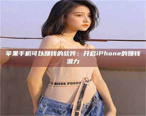 自贡苹果手机可以赚钱的软件：开启iPhone的赚钱潜力 第1张