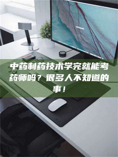 自贡中药制药技术学完就能考药师吗？很多人不知道的事！