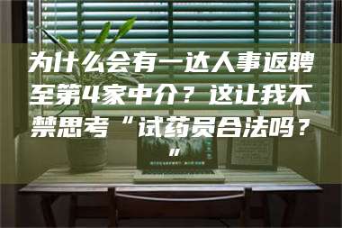 自贡为什么会有一达人事返聘至第4家中介？这让我不禁思考“试药员合法吗？”